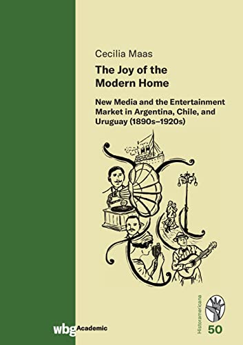 The Joy of the Modern Home: New Media and the Entertainment Market in Argentina, Chile, and Uruguay (1890s-1920s) (Historamericana)
