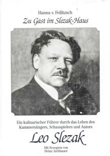 Zu Gast im Slezak-Haus: Ein kulinarischer Führer durch das Leben des Kammersängers, Schauspielers und Autors Leo Slezak