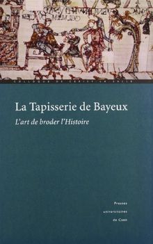 La tapisserie de Bayeux : l'art de broder l'Histoire : actes du colloque de Cerisy-la-Salle (1999)