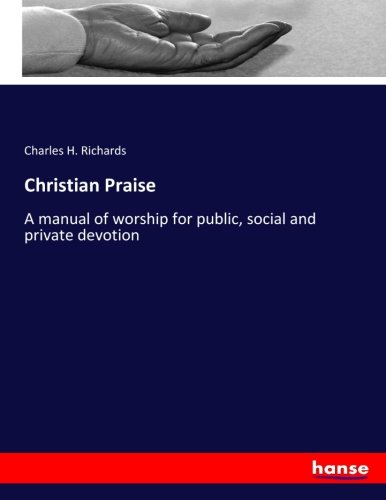 Christian Praise: A manual of worship for public, social and private devotion