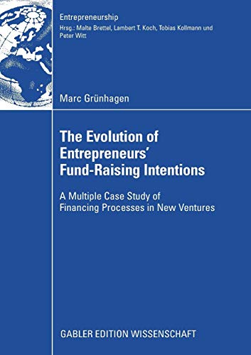 The Evolution of Entrepreneurs` Fund-Raising Intentions: A Multiple Case Study of Financing Processes in New Ventures (Entrepreneurship)
