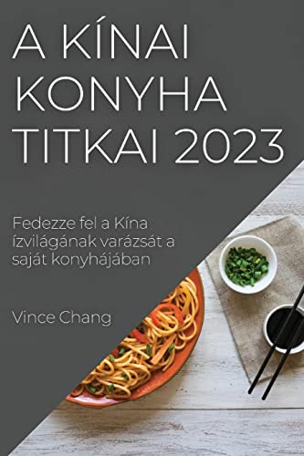 A kínai konyha titkai 2023: Fedezze fel a Kína ízvilágának varázsát a saját konyhájában