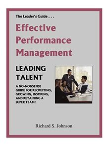 Effective Performance Management: A No-Nonsense Guide For Recruiting, Growing, Inspiring, And Retaining A Super Team!