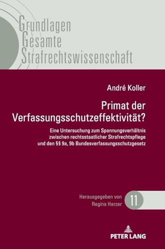 Primat der Verfassungsschutzeffektivität: Eine Untersuchung zum Spannungsverhältnis zwischen rechtsstaatlicher Strafrechtspflege und den §§ 9a, 9b ... Gesamte Strafrechtswissenschaft, Band 11)