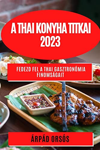 A thai konyha titkai 2023: Fedezd fel a thai gasztronómia finomságait