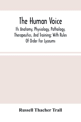 The Human Voice; Its Anatomy, Physiology, Pathology, Therapeutics, And Training; With Rules Of Order For Lyceums