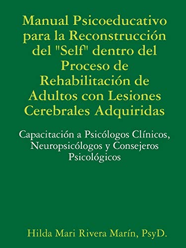Manual Psicoeducativo para la Reconstrucción del Self Dentro del Proceso de Rehabilitación de Adultos con Lesiones Cerebrales Adquiridas: ... Neuropsicólogos y Consejeros Psicológicos