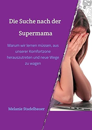Die Suche nach der Supermama: Warum wir lernen müssen, aus unserer Komfortzone herauszutreten und neue Wege zu wagen (Die Supermama)