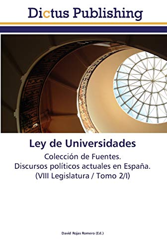 Ley de Universidades: Colección de Fuentes. Discursos políticos actuales en España. (VIII Legislatura / Tomo 2/I)