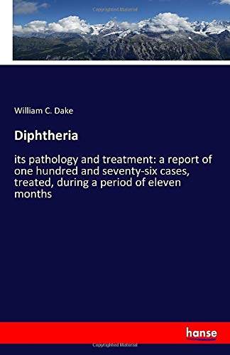 Diphtheria: its pathology and treatment: a report of one hundred and seventy-six cases, treated, during a period of eleven months