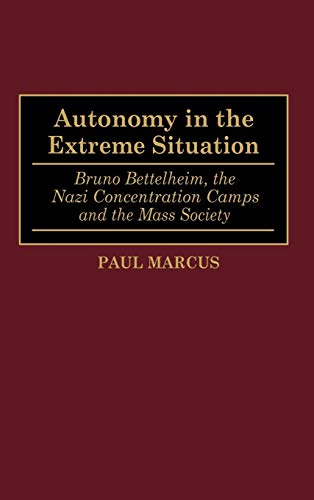 Autonomy in the Extreme Situation: Bruno Bettelheim, the Nazi Concentration Camps and the Mass Society