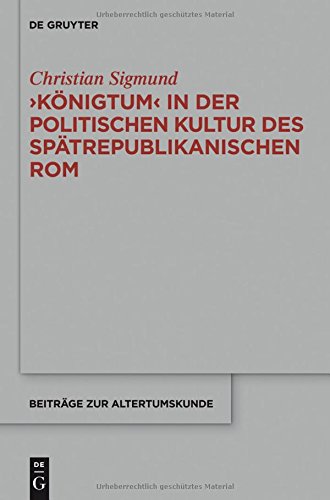 'Königtum' in der politischen Kultur des spätrepublikanischen Rom (Beiträge zur Altertumskunde, Band 333)
