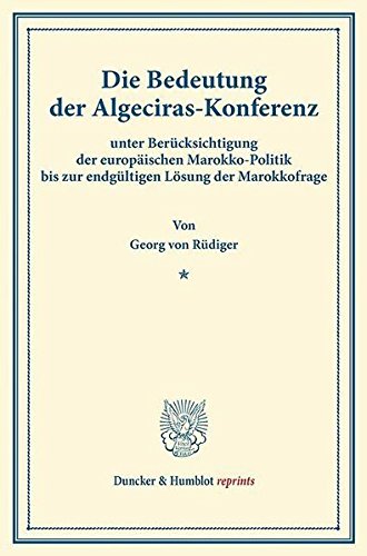 Die Bedeutung der Algeciras-Konferenz: unter Berücksichtigung der europäischen Marokko-Politik bis zur endgültigen Lösung der Marokkofrage. (Duncker & Humblot reprints)