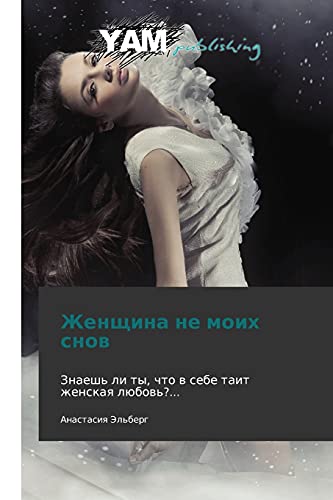 Zhenshchina ne moikh snov: Znaesh' li ty, chto v sebe tait zhenskaya lyubov'?...