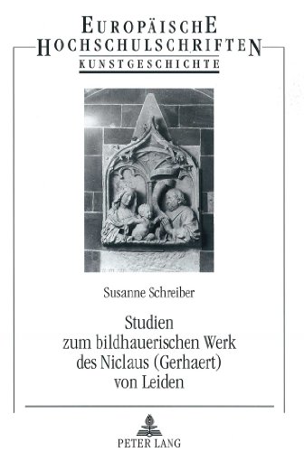 Studien zum bildhauerischen Werk des Niclaus (Gerhaert) von Leiden (Europäische Hochschulschriften - Reihe XXVIII)