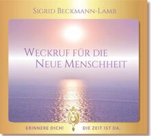 Weckruf für die NEUE Menschheit - Erinnere dich! Die Zeit ist da.: »Wie wir wurden, die wir sind und wie wir werden, die wir sein wollen!«