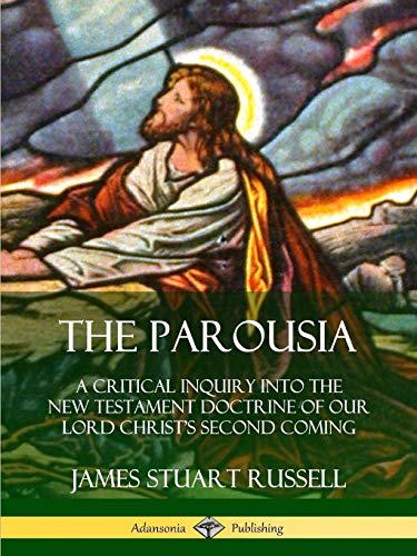 The Parousia: A Critical Inquiry into the New Testament Doctrine of Our Lord Christ's Second Coming