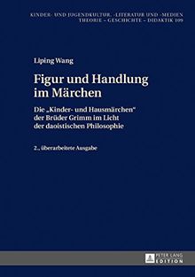 Figur und Handlung im Märchen: Die «Kinder- und Hausmärchen» der Brüder Grimm im Licht der daoistischen Philosophie. 2. überarbeitete Ausgabe (Kinder- und Jugendkultur, -literatur und -medien)