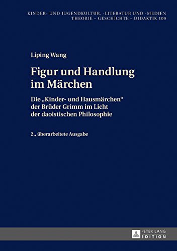 Figur und Handlung im Märchen: Die «Kinder- und Hausmärchen» der Brüder Grimm im Licht der daoistischen Philosophie. 2. überarbeitete Ausgabe (Kinder- und Jugendkultur, -literatur und -medien)