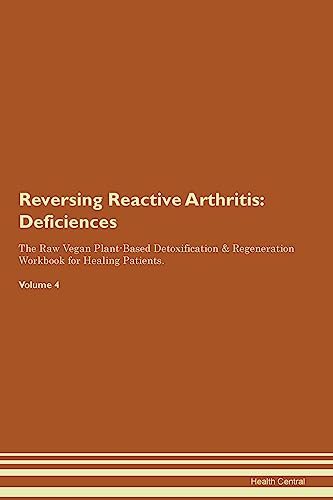 Reversing Reactive Arthritis: Deficiencies The Raw Vegan Plant-Based Detoxification & Regeneration Workbook for Healing Patients. Volume 4