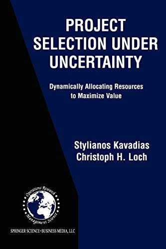 Project Selection Under Uncertainty: Dynamically Allocating Resources to Maximize Value (International Series in Operations Research & Management ... Research & Management Science, 69, Band 69)