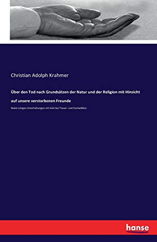 Über den Tod nach Grundsätzen der Natur und der Religion mit Hinsicht auf unsere verstorbenen Freunde: Nebst einigen Unterhaltungen mit Gott bei Trauer- und Sterbefällen