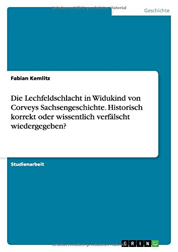 Die Lechfeldschlacht in Widukind von Corveys Sachsengeschichte. Historisch korrekt oder wissentlich verfälscht wiedergegeben?