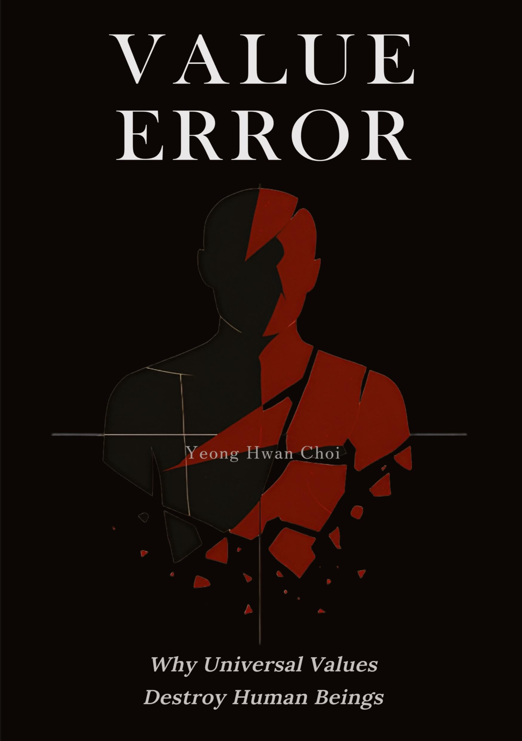 VALUE ERROR: Why Universal Values Destroy Human Beings – A Philosophical Critique of Ethics, Morality, and the Human Species: On Ethics, Death, and the Limits of Human Meaning