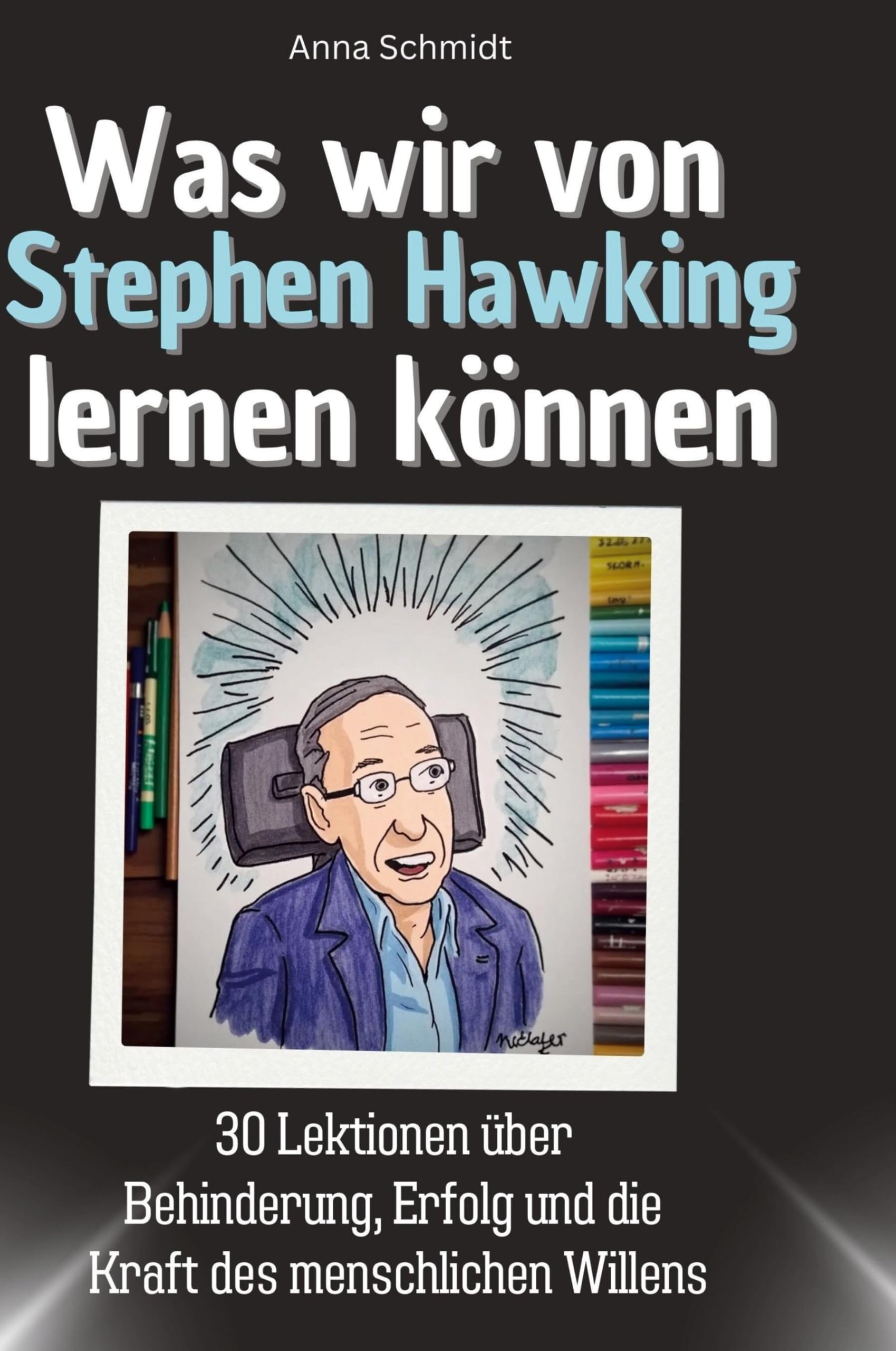 Was wir von Stephen Hawking lernen können: 30 Lektionen über Behinderung, Erfolg und die Kraft des menschlichen Willens
