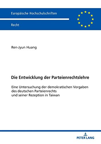 Die Entwicklung der Parteienrechtslehre: Eine Untersuchung der demokratischen Vorgaben des deutschen Parteienrechts und seiner Rezeption in Taiwan (Europäische Hochschulschriften Recht, Band 6121)