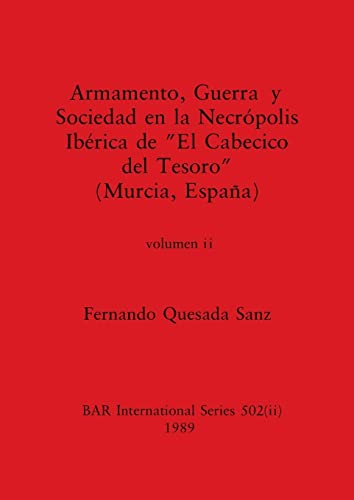 Armamento, Guerra y Sociedad en la Necrópolis Ibérica de El Cabecico del Tesoro (Murcia, España), Volumen ii (BAR International)