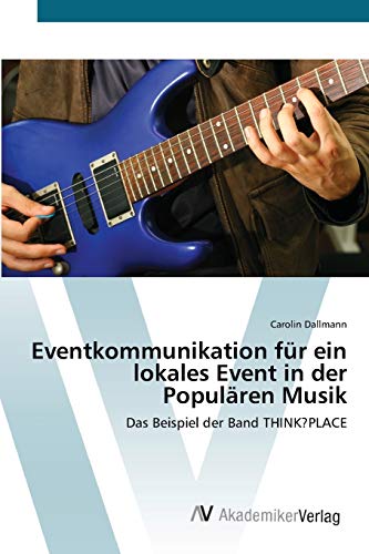 Eventkommunikation für ein lokales Event in der Populären Musik: Das Beispiel der Band THINK?PLACE
