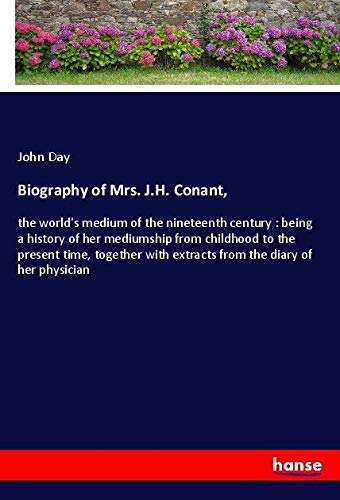 Biography of Mrs. J.H. Conant,: the world's medium of the nineteenth century : being a history of her mediumship from childhood to the present time, ... with extracts from the diary of her physician
