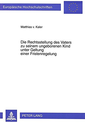 Die Rechtsstellung des Vaters zu seinem ungeborenen Kind unter Geltung einer Fristenregelung (Europäische Hochschulschriften / European University Studies / Publications Universitaires Européennes)