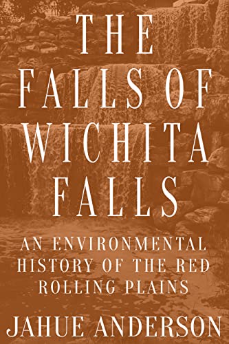 Falls of Wichita Falls: An Environmental History of the Red Rolling Plains (Plains Histories)