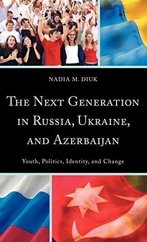 The Next Generation in Russia, Ukraine, and Azerbaijan: Youth, Politics, Identity, and Change