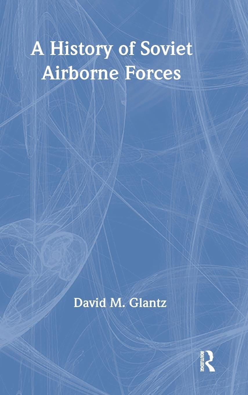 A History of Soviet Airborne Forces (CASS SERIES ON SOVIET MILITARY THEORY AND PRACTICE)