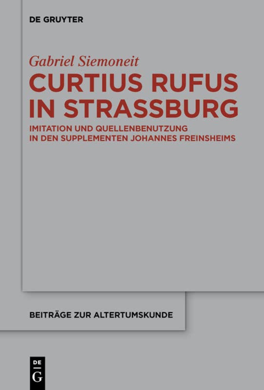 Curtius Rufus in Straßburg: Imitation und Quellenbenutzung in den Supplementen Johannes Freinsheims (Beiträge zur Altertumskunde, 389, Band 389)