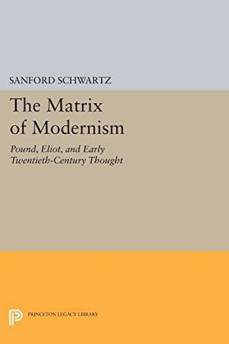 The Matrix of Modernism: Pound, Eliot, and Early Twentieth-Century Thought (Princeton Legacy Library)