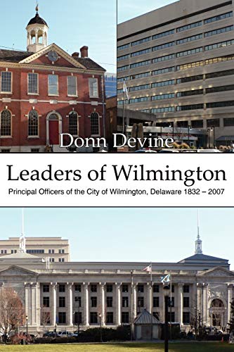 Leaders of Wilmington: Principal Officers of the City of Wilmington, Delaware 1832 - 2007