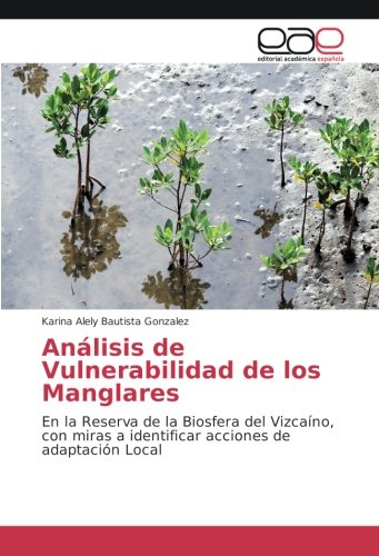 Análisis de Vulnerabilidad de los Manglares: En la Reserva de la Biosfera del Vizcaíno, con miras a identificar acciones de adaptación Local