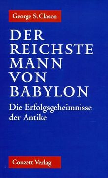 Der reichste Mann von Babylon. Die Erfolgsgeheimnisse der Antike. Der erste Schritt in die finanzielle Freiheit