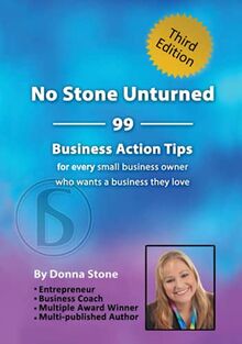 No Stone Unturned: 99 Business Action Tips for every small business owner who wants a business they love