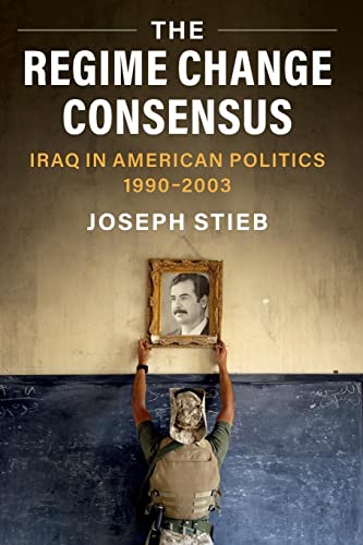 The Regime Change Consensus: Iraq in American Politics, 1990-2003 (Military, War, and Society in Modern American History)