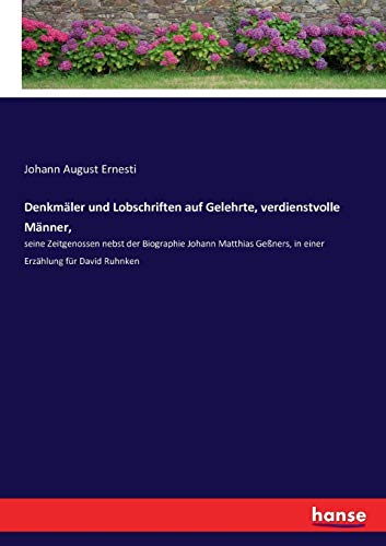 Denkmäler und Lobschriften auf Gelehrte, verdienstvolle Männer,: seine Zeitgenossen nebst der Biographie Johann Matthias Geßners, in einer Erzählung für David Ruhnken