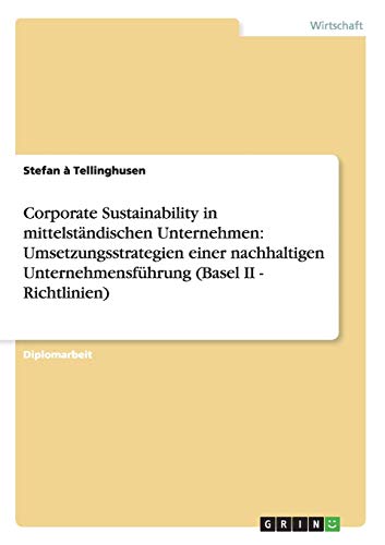 Corporate Sustainability in mittelständischen Unternehmen: Umsetzungsstrategien einer nachhaltigen Unternehmensführung (Basel II - Richtlinien)
