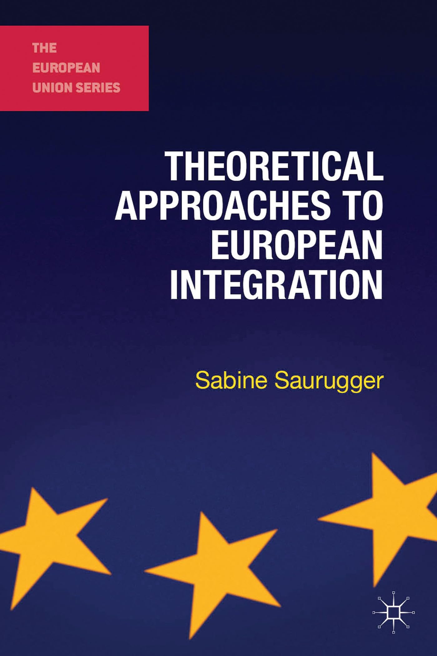 Theoretical Approaches to European Integration (The European Union Series)