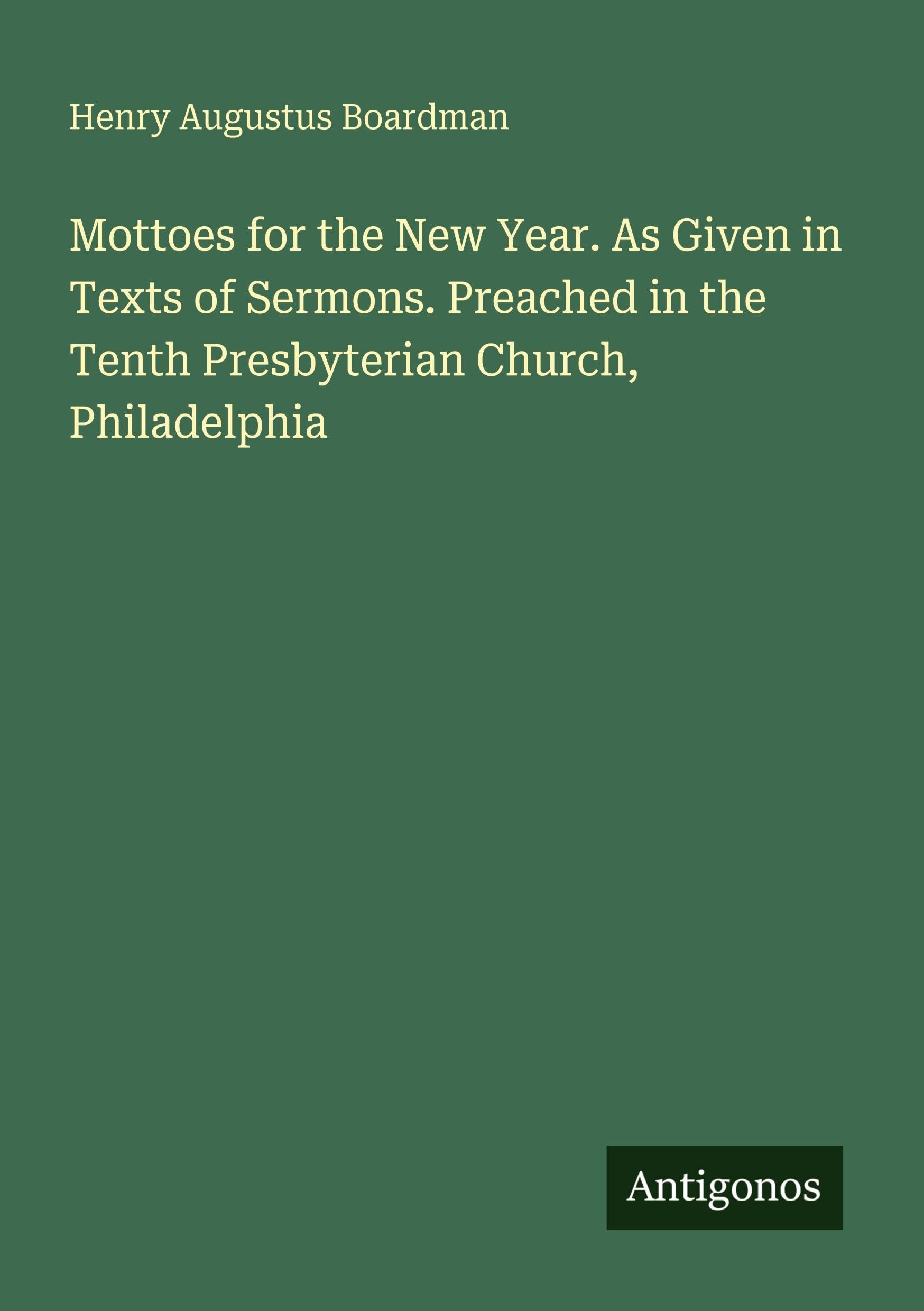 Mottoes for the New Year. As Given in Texts of Sermons. Preached in the Tenth Presbyterian Church, Philadelphia
