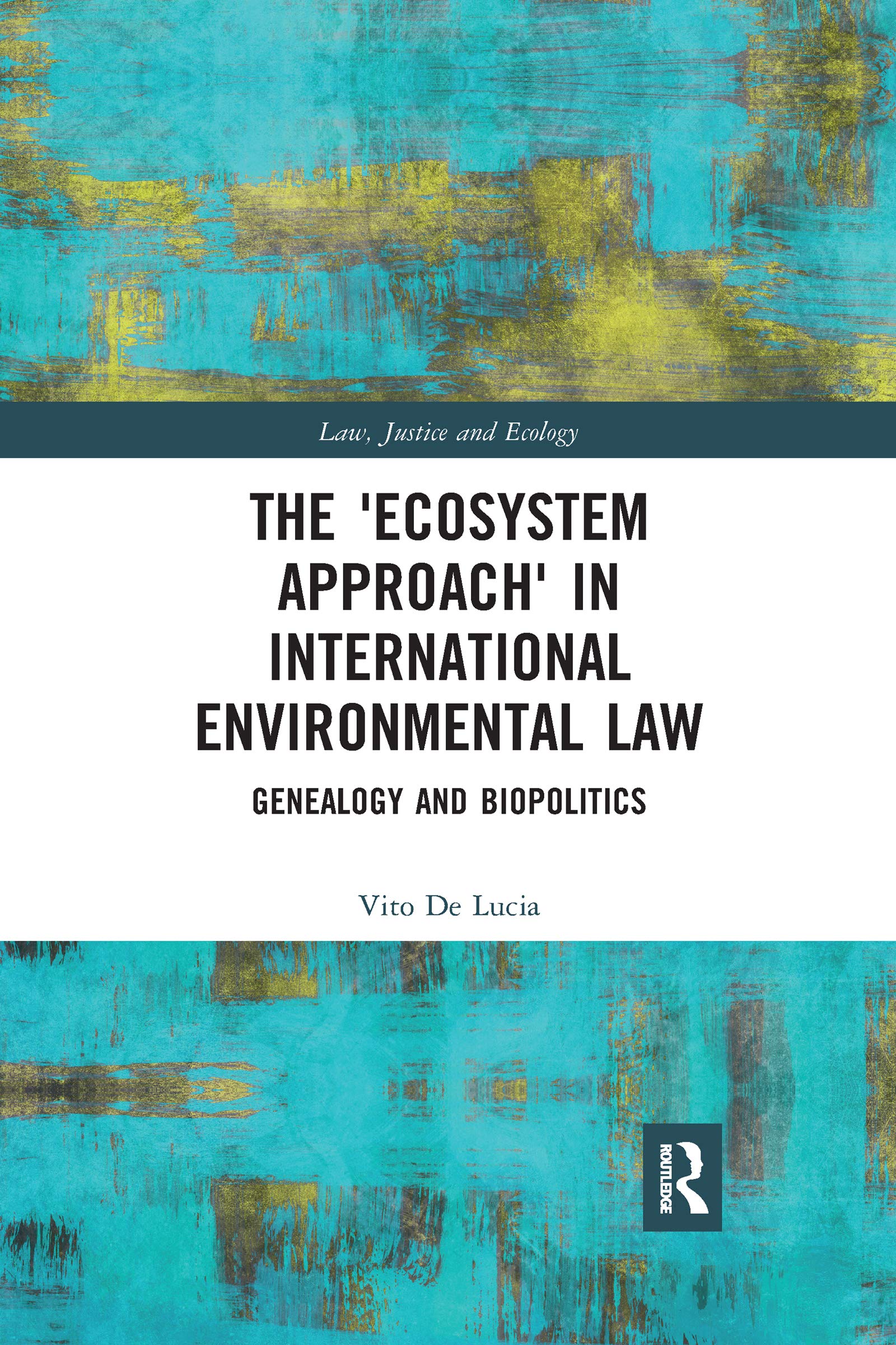 The 'Ecosystem Approach' in International Environmental Law: Genealogy and Biopolitics (Law, Justice and Ecology)
