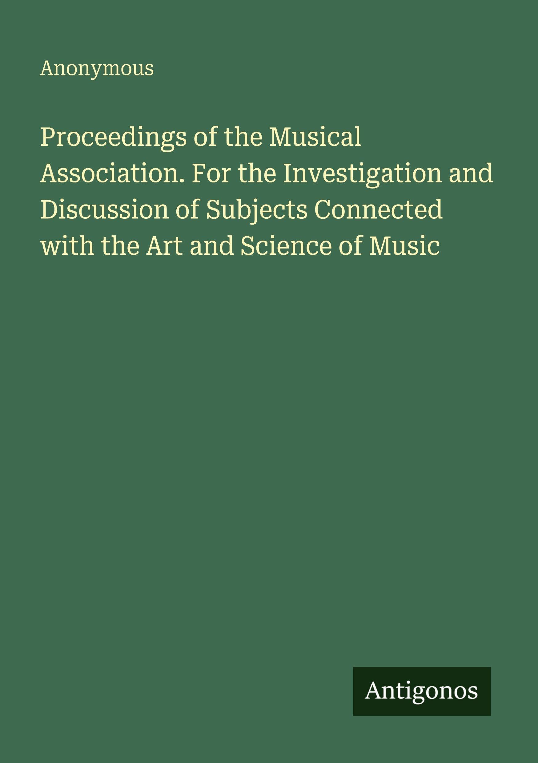 Proceedings of the Musical Association. For the Investigation and Discussion of Subjects Connected with the Art and Science of Music